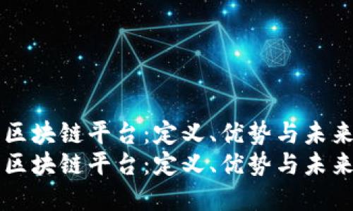 理解区块链平台：定义、优势与未来潜力
理解区块链平台：定义、优势与未来潜力