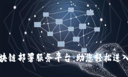 全面解析区块链部署服务平台：助您轻松进入区块链世界