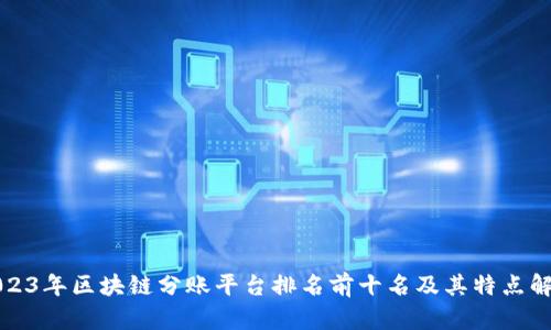 2023年区块链分账平台排名前十名及其特点解析