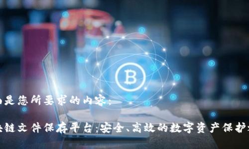 下面是您所要求的内容：

区块链文件保存平台：安全、高效的数字资产保护之道