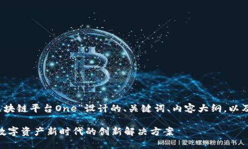 当然可以！下面是为“区块链平台One”设计的、关键词、内容大纲，以及相关问题的详细介绍。

区块链平台One：引领数字资产新时代的创新解决方案