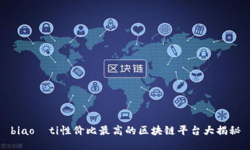 biao­ti性价比最高的区块链平台大揭秘