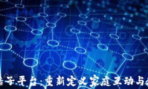 
区块链亲子平台：重新定义家庭互动与教育方式