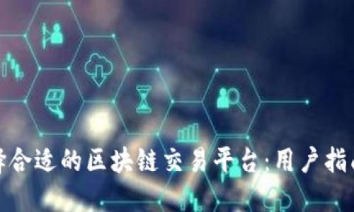 如何选择合适的区块链交易平台：用户指南与建议