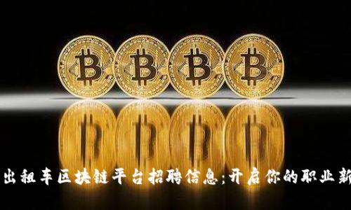 长春出租车区块链平台招聘信息：开启你的职业新篇章
