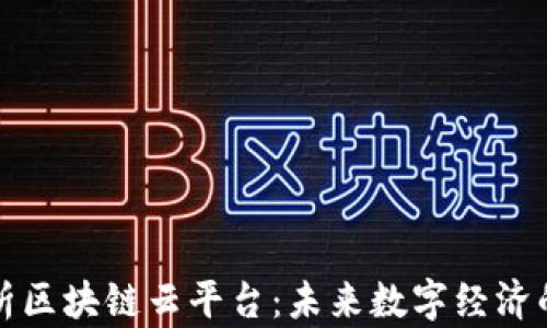 
全面解析区块链云平台：未来数字经济的新引擎