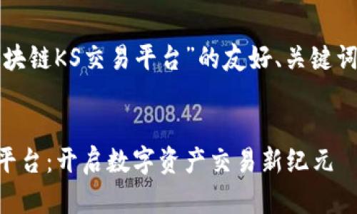 下面是关于“区块链KS交易平台”的友好、关键词以及内容大纲。

### 
区块链KS交易平台：开启数字资产交易新纪元