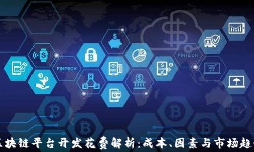 
区块链平台开发花费解析：成本、因素与市场趋势
