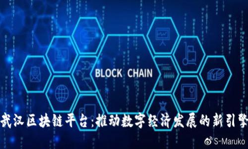 武汉区块链平台：推动数字经济发展的新引擎