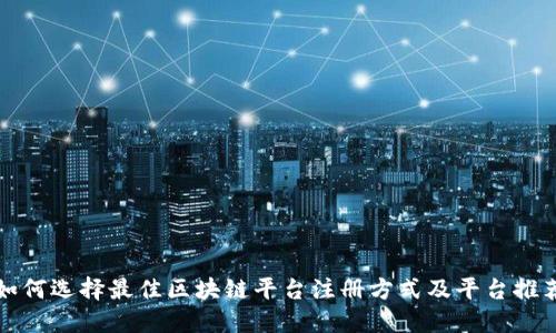 如何选择最佳区块链平台注册方式及平台推荐