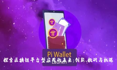 探索区块链平台型应用的未来：创新、挑战与机遇