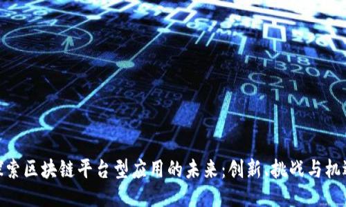 探索区块链平台型应用的未来：创新、挑战与机遇
