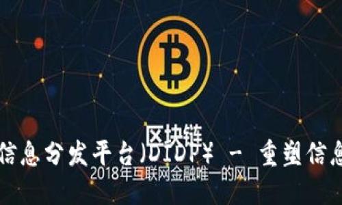 全球区块链信息分发平台（DIDP） - 重塑信息传播的未来