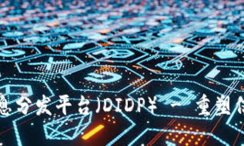 全球区块链信息分发平台（DIDP） - 重塑信息传播的未来