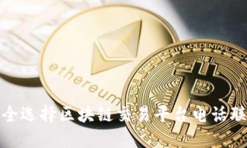 如何安全选择区块链交易平台电话联系渠道