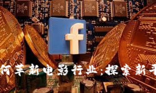 区块链如何革新电影行业：探索新平台的潜力