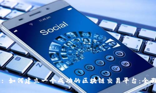 Title: 如何建立一个成功的区块链交易平台：全面指南