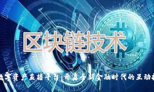 区块链数字资产直播平台：开启全新金融时代的互动投资之旅