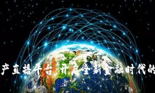 区块链数字资产直播平台：开启全新金融时代的互动投资之旅