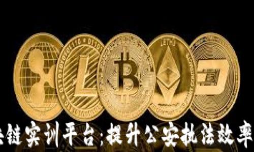 
公安区块链实训平台：提升公安执法效率的新技术