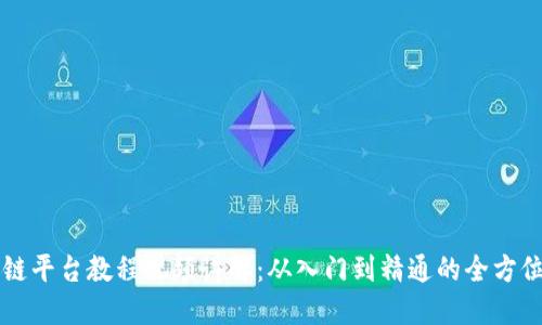 区块链平台教程视频讲解：从入门到精通的全方位指南