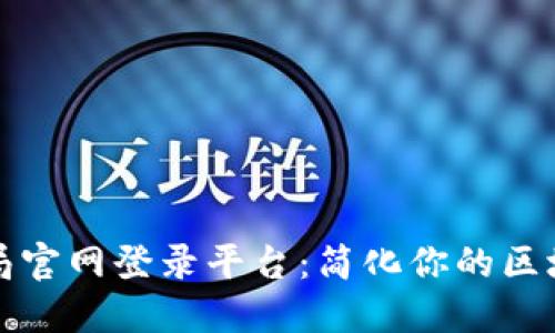 区块链管理局官网登录平台：简化你的区块链应用体验