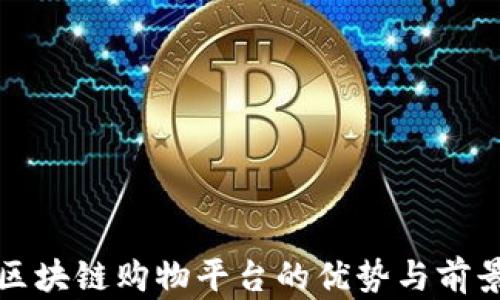
优质区块链购物平台的优势与前景分析
