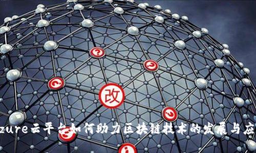 Azure云平台如何助力区块链技术的发展与应用