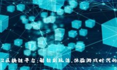 征途2区块链平台：解锁新玩法，体验游戏时代的