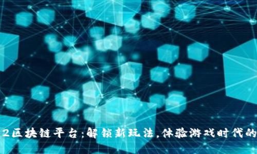 征途2区块链平台：解锁新玩法，体验游戏时代的变革