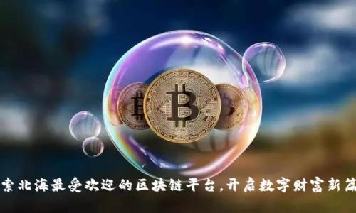 探索北海最受欢迎的区块链平台，开启数字财富新篇章