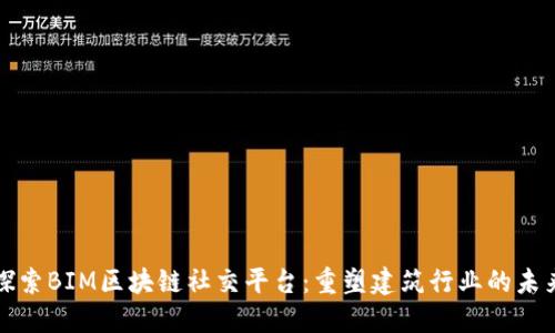 探索BIM区块链社交平台：重塑建筑行业的未来