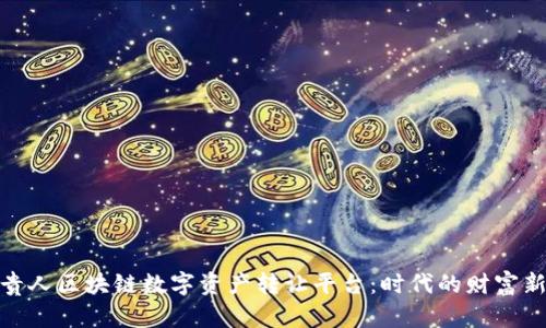揭秘贵人区块链数字资产转让平台：时代的财富新机遇
