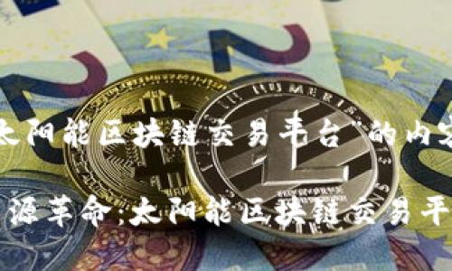 以下是关于“太阳能区块链交易平台”的内容布局和结构：

推动可再生能源革命：太阳能区块链交易平台的未来
