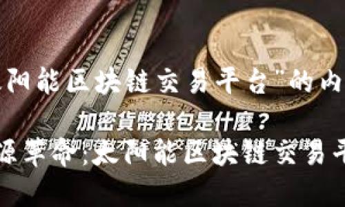以下是关于“太阳能区块链交易平台”的内容布局和结构：

推动可再生能源革命：太阳能区块链交易平台的未来