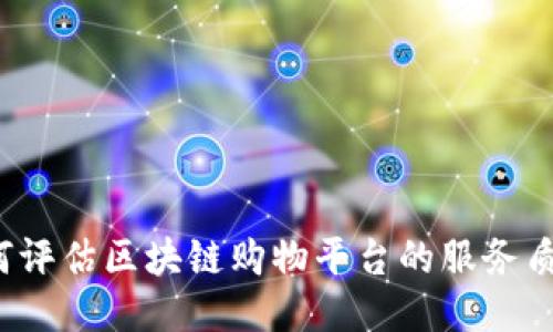 如何评估区块链购物平台的服务质量？