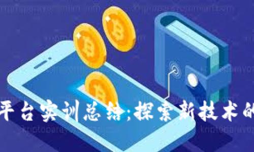区块链平台实训总结：探索新技术的里程碑