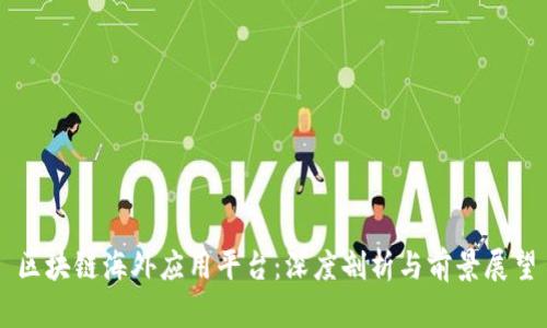 区块链海外应用平台：深度剖析与前景展望