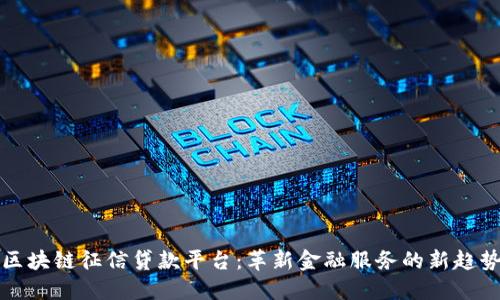 区块链征信贷款平台：革新金融服务的新趋势
