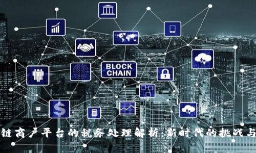 区块链商户平台的税务处理解析：新时代的挑战与机遇