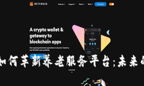 区块链技术如何革新养老服务平台：未来的养老新模式