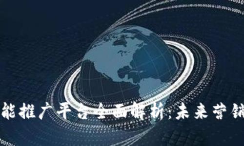 区块链智能推广平台全面解析：未来营销的新趋势