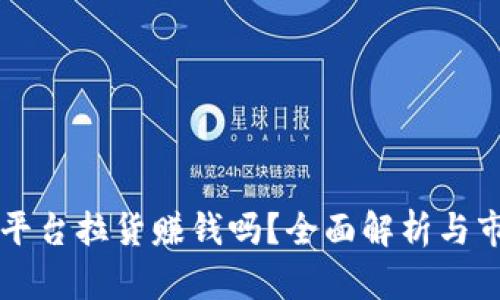 区块链平台拉货赚钱吗？全面解析与市场前景