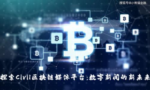 探索Civil区块链媒体平台：数字新闻的新未来