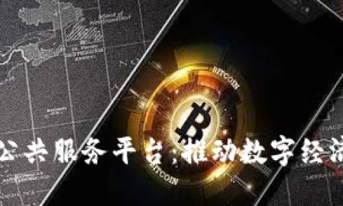 中心区块链公共服务平台：推动数字经济与创新发展