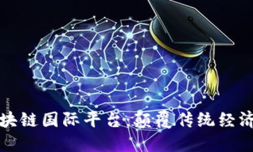 探索区块链国际平台：颠覆传统经济的未来