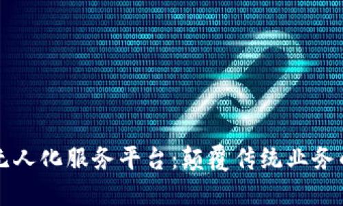 区块链无人化服务平台：颠覆传统业务的新范式