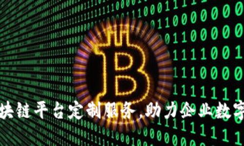 合肥区块链平台定制服务，助力企业数字化转型