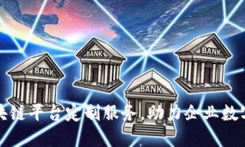 合肥区块链平台定制服务，助力企业数字化转型