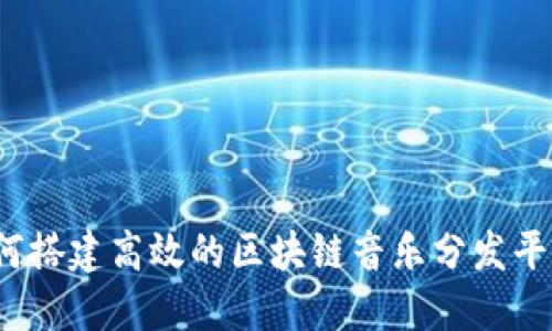 如何搭建高效的区块链音乐分发平台？